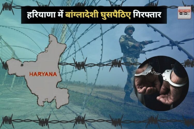 हरियाणा में बांग्लादेशी घुसपैठियों पर शिकंजा, जानिए कहां-कहां हुई कार्रवाई?