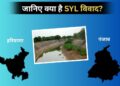 SYL नहर को लेकर हरियाणा-पंजाब में क्यों चल रहा है सालों से विवाद? जानें पूरा मामला